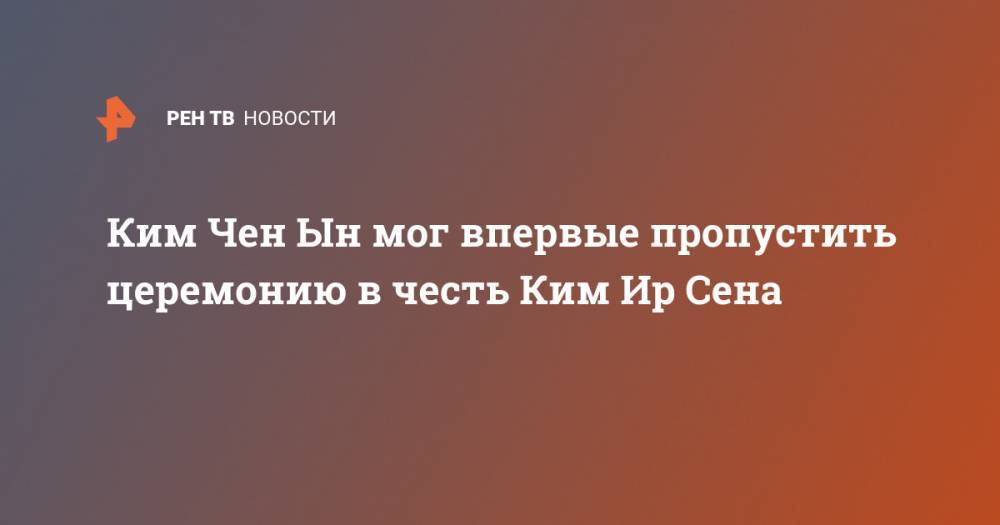 Ким Ченын - Ким Ирсен - Ким Чен Ын мог впервые пропустить церемонию в честь Ким Ир Сена - ren.tv - Россия - Южная Корея - КНДР