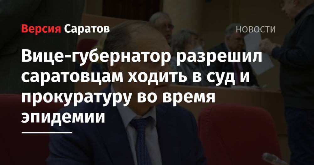 Александр Стрелюхин - Вице-губернатор разрешил саратовцам ходить в суд и прокуратуру во время эпидемии - nversia.ru - Саратовская обл.