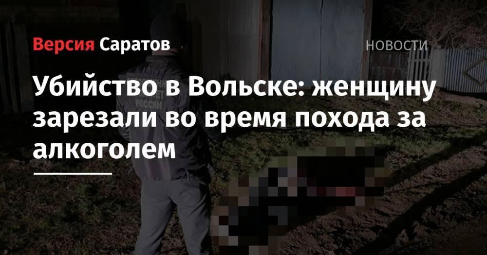 Убийство в Вольске: женщину зарезали во время похода за алкоголем - nversia.ru - Саратовская обл. - Вольск