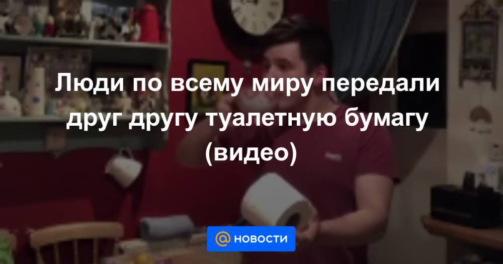 Екатерина Гура - Люди по всему миру передали друг другу туалетную бумагу (видео) - news.mail.ru