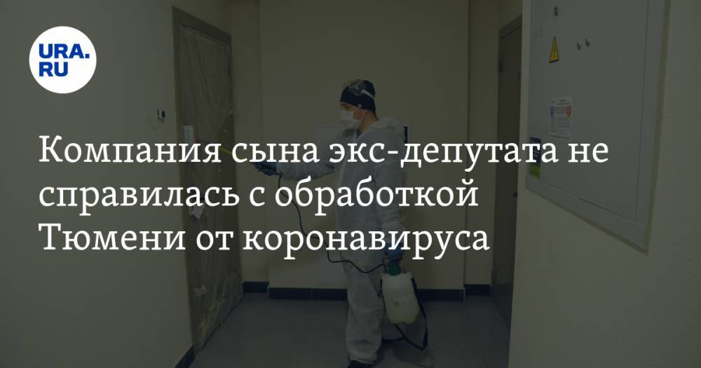 Компания сына экс-депутата не справилась с обработкой Тюмени от коронавируса. Привлекут управляющие компании - ura.news - Тюмень