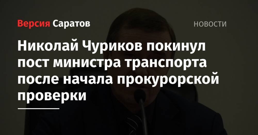 Вячеслав Володин - Валерий Радаев - Николай Чуриков покинул пост министра транспорта после начала прокурорской проверки - nversia.ru - Саратовская обл.