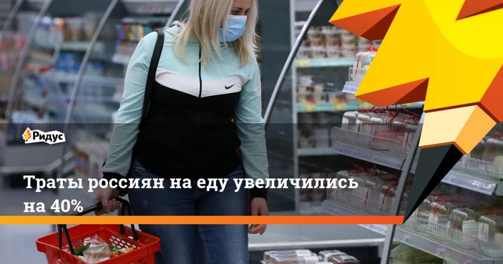 Траты россиян на еду увеличились на 40% - ridus.ru