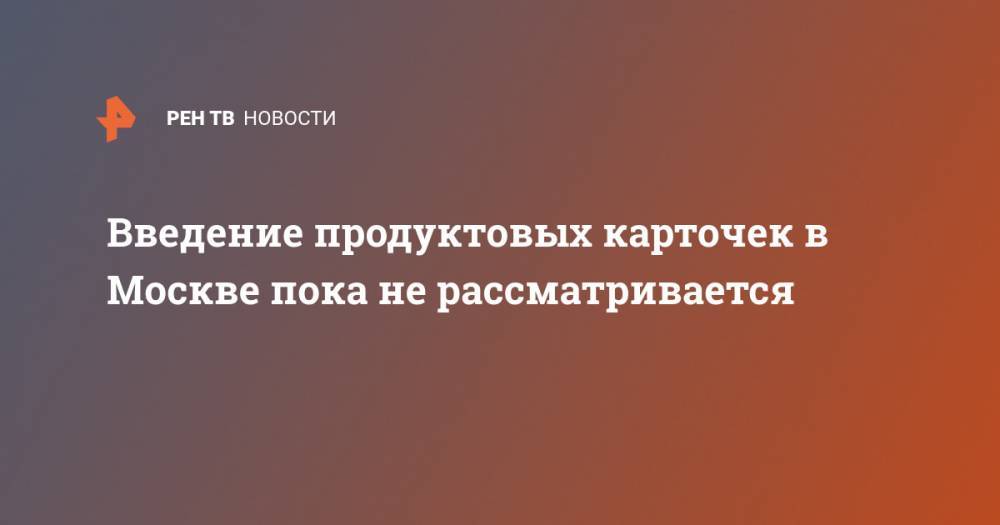 Алексей Немерюк - Введение продуктовых карточек в Москве пока не рассматривается - ren.tv - Москва - Россия