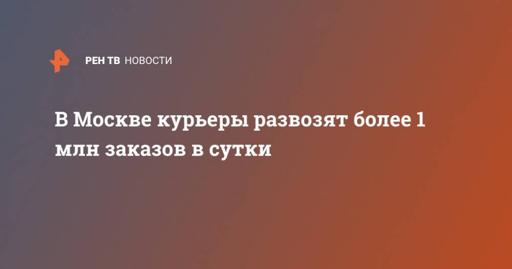 Алексей Немерюк - В Москве курьеры развозят более 1 млн заказов в сутки - ren.tv - Москва
