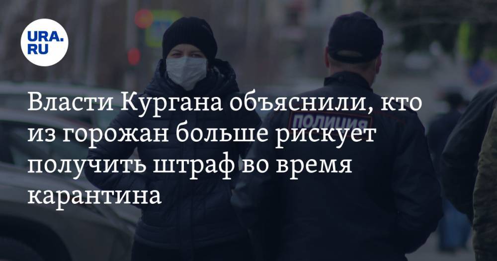 Власти Кургана объяснили, кто из горожан больше рискует получить штраф во время карантина - ura.news - Курган