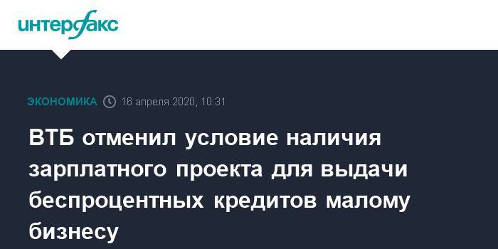 ВТБ отменил условие наличия зарплатного проекта для выдачи беспроцентных кредитов малому бизнесу - interfax.ru - Москва - Россия