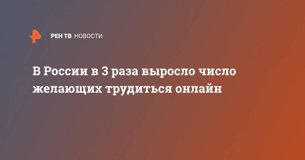 В России в 3 раза выросло число желающих трудиться онлайн - ren.tv - Россия