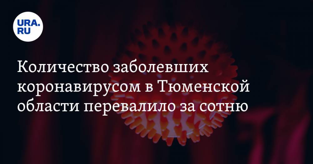 Количество заболевших коронавирусом в Тюменской области перевалило за сотню - ura.news - Москва - Тюмень - Тюменская обл.