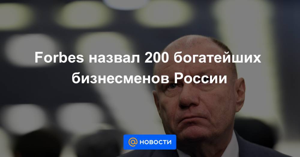 Владимир Потанин - Forbes назвал 200 богатейших бизнесменов России - news.mail.ru - Россия