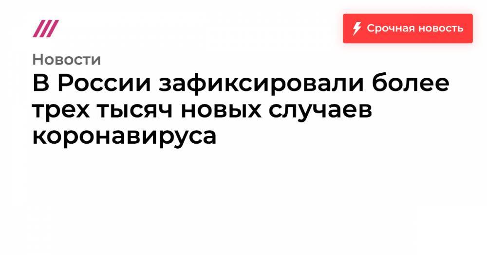 В России зафиксировали более трех тысяч новых случаев коронавируса - tvrain.ru - Москва - Россия