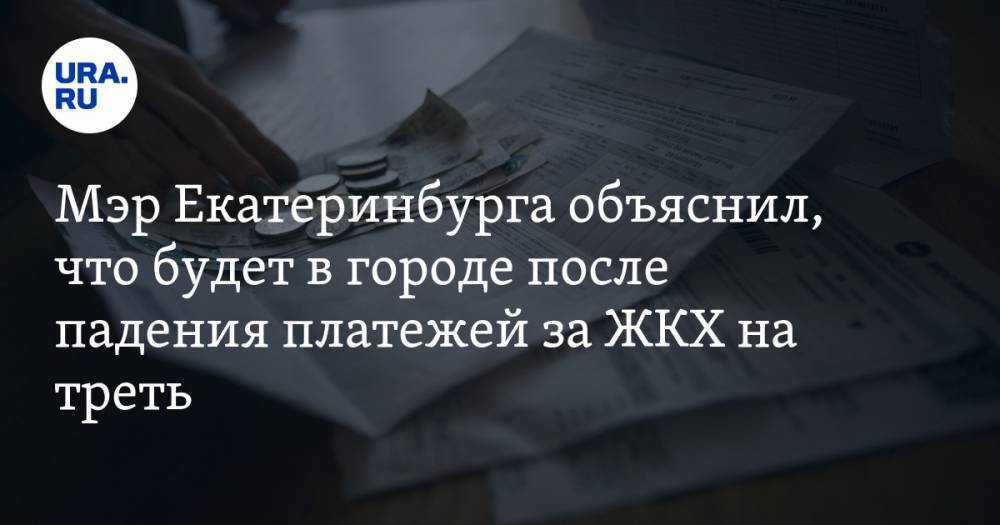 Александр Высокинский - Мэр Екатеринбурга объяснил, что будет в городе после падения платежей за ЖКХ на треть - ura.news - Екатеринбург
