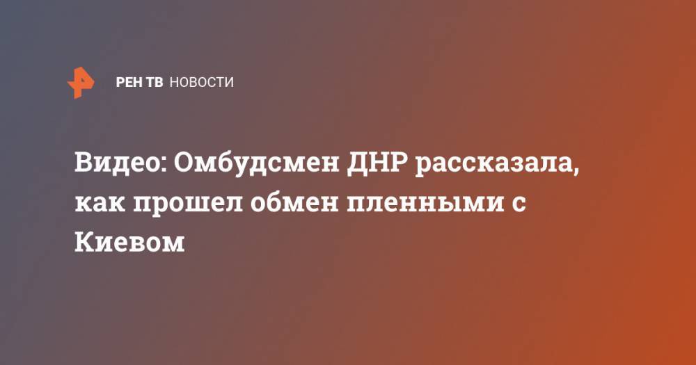 Дарья Морозова - Видео: Омбудсмен ДНР рассказала, как прошел обмен пленными с Киевом - ren.tv - Киев - ДНР - Горловка - ЛНР