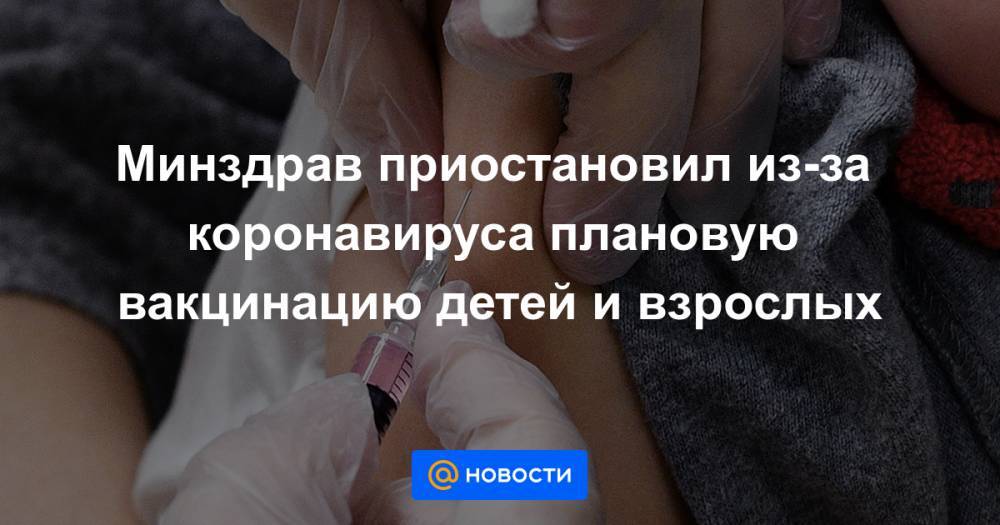 Анна Попова - Минздрав приостановил из-за коронавируса плановую вакцинацию детей и взрослых - news.mail.ru - Россия