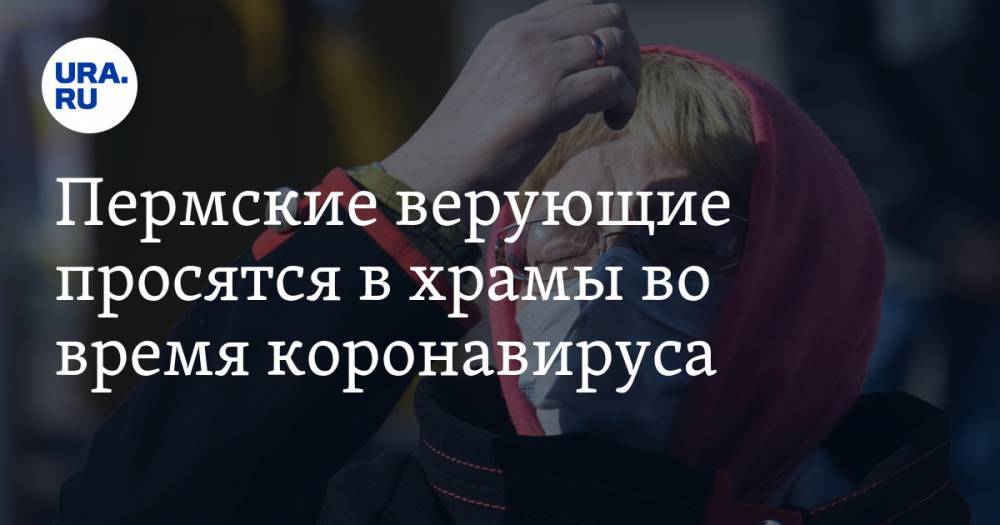 Пермские верующие просятся в храмы во время коронавируса. «Хотят исповедоваться» - ura.news - Пермь - Пермский край