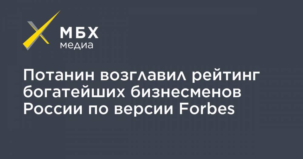Владимир Потанин - Леонид Михельсон - Алексей Мордашов - Владимир Лисин - Вагит Алекперов - Потанин возглавил рейтинг богатейших бизнесменов России по версии Forbes - mbk.news - Россия