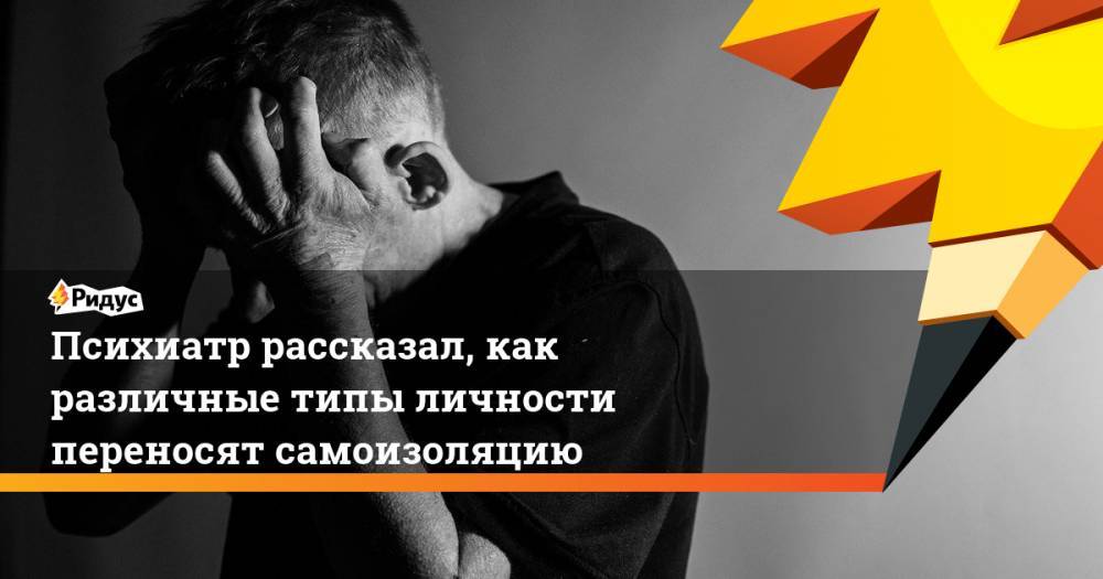 Психиатр рассказал, как различные типы личности переносят самоизоляцию - ridus.ru - Москва - Россия