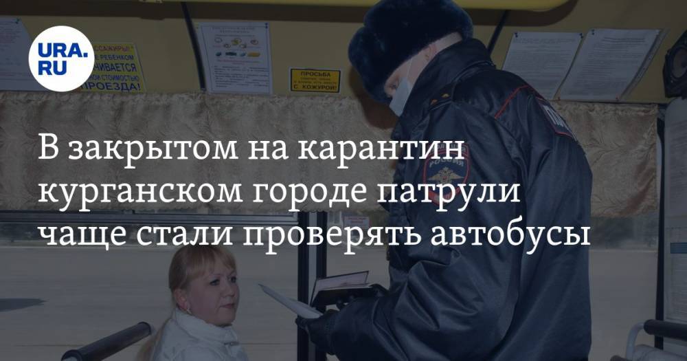 В закрытом на карантин курганском городе патрули чаще стали проверять автобусы. ВИДЕО - ura.news - Курганская обл. - Шадринск