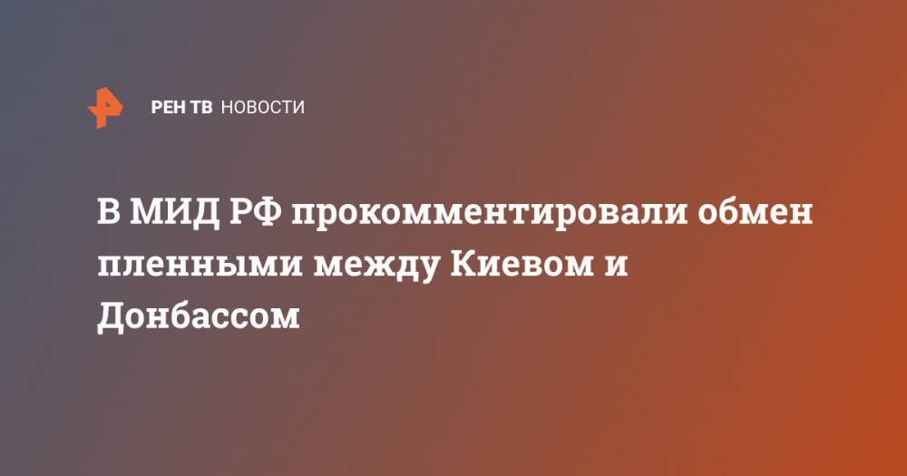 Андрей Руденко - В МИД РФ прокомментировали обмен пленными между Киевом и Донбассом - ren.tv - Россия - Киев - ДНР - Горловка - Донецк - ЛНР
