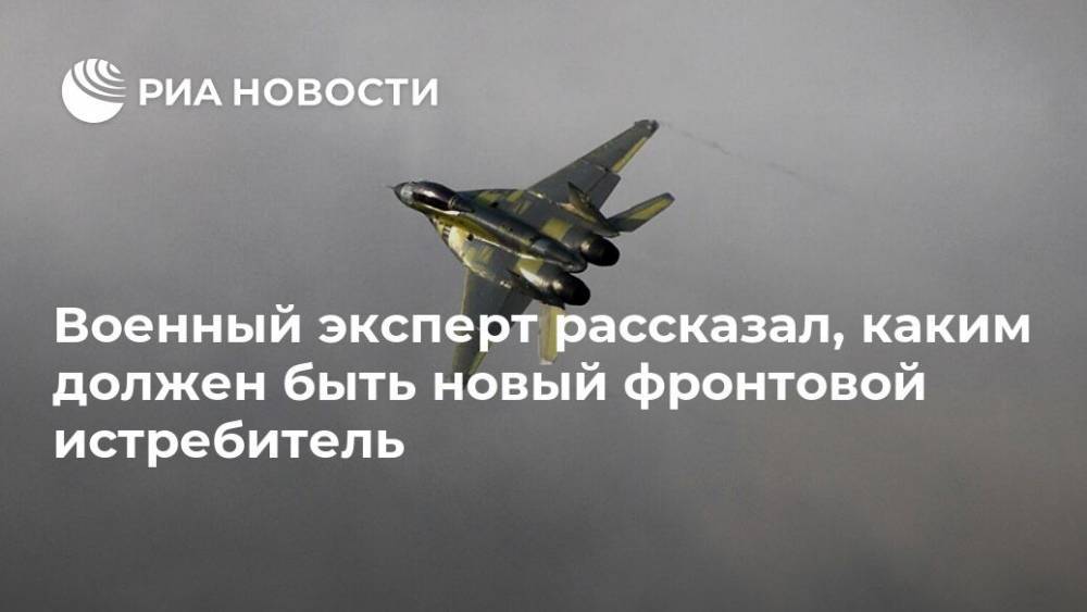 Виктор Мураховский - Военный эксперт рассказал, каким должен быть новый фронтовой истребитель - ria.ru - Москва - Россия