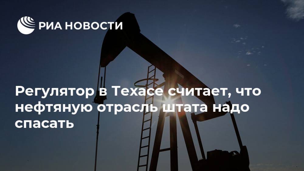 Регулятор в Техасе считает, что нефтяную отрасль штата надо спасать - ria.ru - Москва - США - state Texas - Техас - Мексика