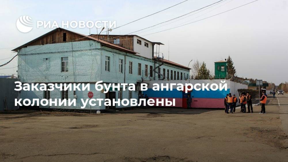Заказчики бунта в ангарской колонии установлены - ria.ru - Москва - Россия - Иркутская обл. - Ангарск