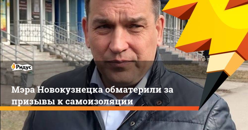 Сергей Кузнецов - Мэра Новокузнецка обматерили за призывы к самоизоляции - ridus.ru - Новокузнецк