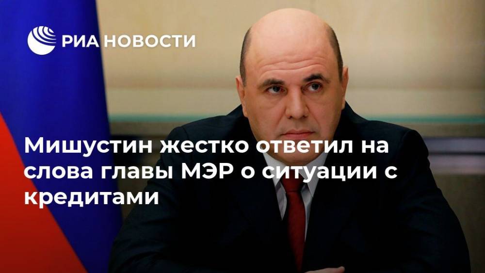 Михаил Мишустин - Максим Решетников - Мишустин жестко ответил на слова главы МЭР о ситуации с кредитами - ria.ru - Москва