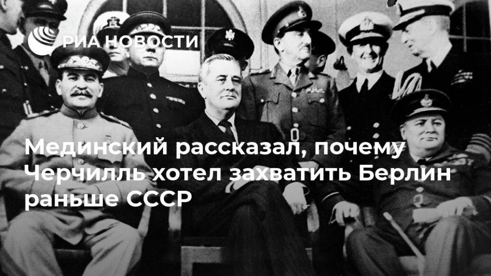 Владимир Мединский - Уинстон Черчилль - Мединский рассказал, почему Черчилль хотел захватить Берлин раньше СССР - ria.ru - Москва - Россия - Англия - Германия - Берлин - Великобритания