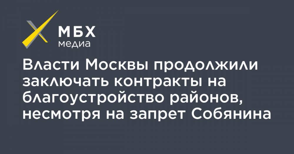 Сергей Собянин - Власти Москвы продолжили заключать контракты на благоустройство районов, несмотря на запрет Собянина - mbk.news - Москва