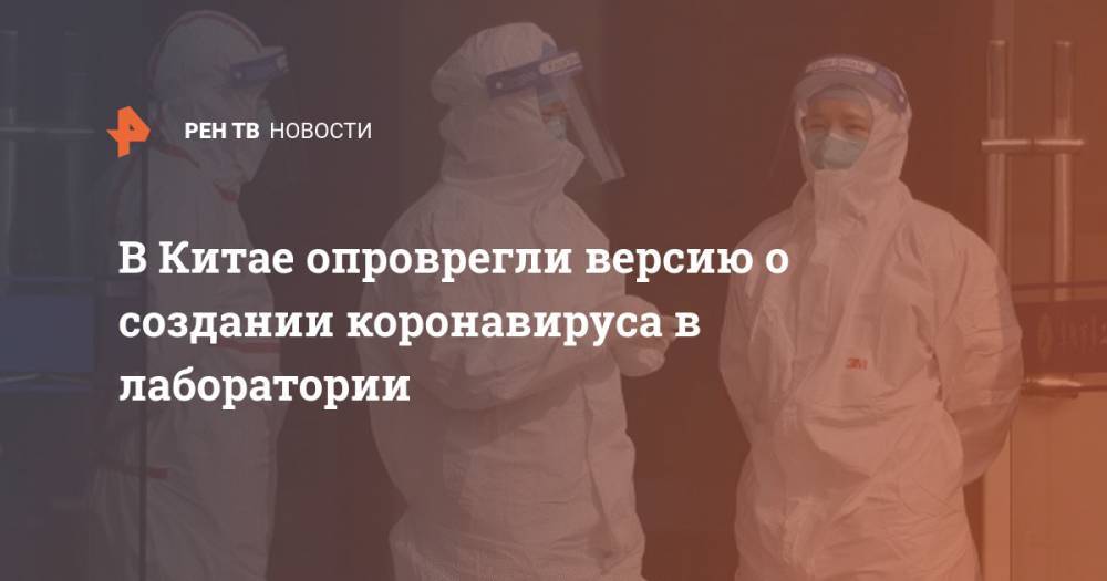 Чжао Лицзянь - В Китае опроврегли версию о создании коронавируса в лаборатории - ren.tv - Китай - США - Ухань