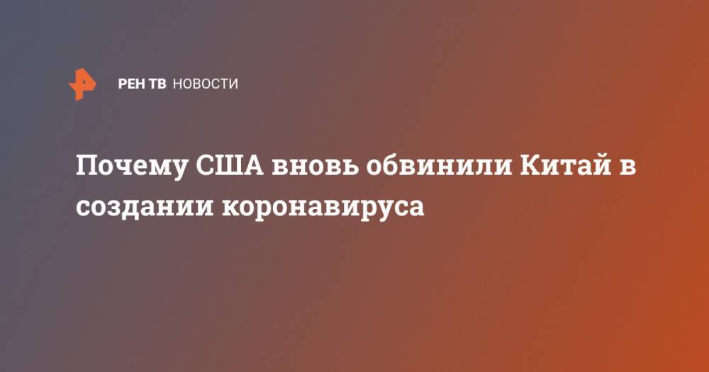 Дональд Трамп - Почему США вновь обвинили Китай в создании коронавируса - ren.tv - Китай - США - Ухань