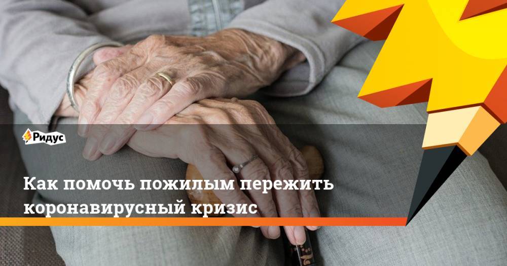 Как помочь пожилым пережить коронавирусный кризис - ridus.ru - Москва