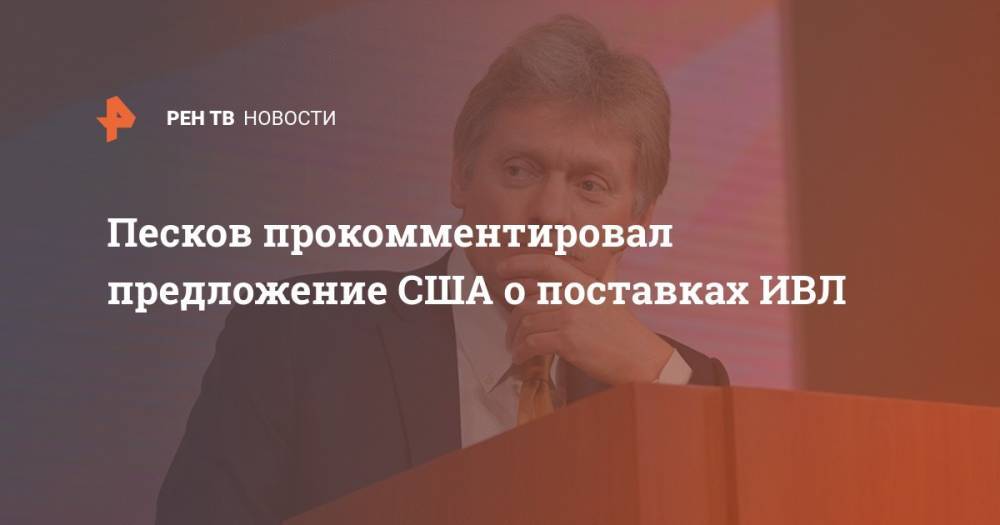 Дмитрий Песков - Песков прокомментировал предложение США о поставках ИВЛ - ren.tv - Россия - США