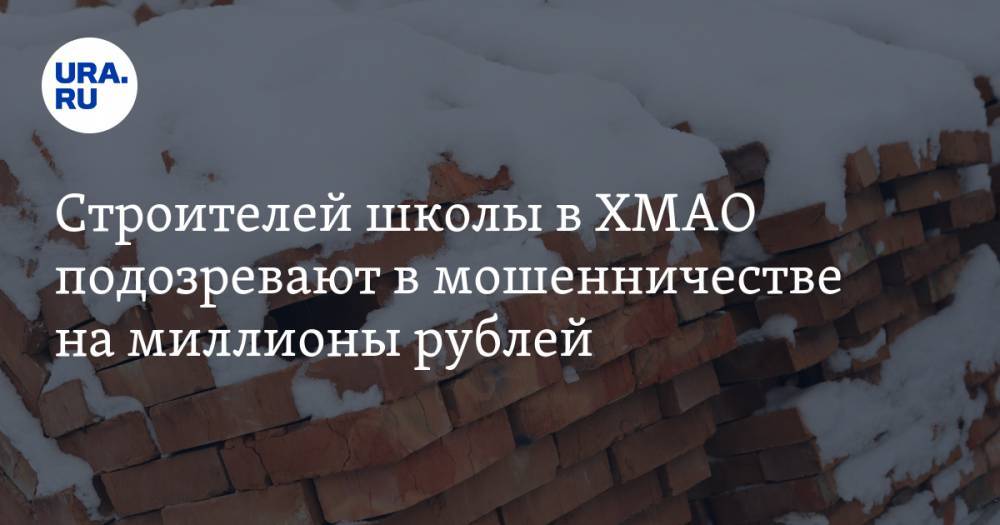 Строителей школы в ХМАО подозревают в мошенничестве на миллионы рублей - ura.news - Югра - район Березовский
