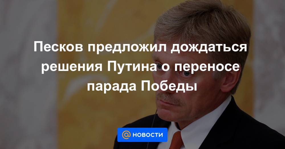 Владимир Путин - Владимир Шаманов - Песков предложил дождаться решения Путина о переносе парада Победы - news.mail.ru
