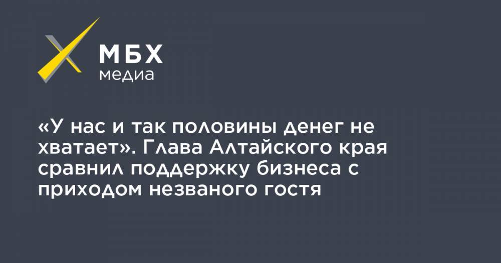 Виктор Томенко - «У нас и так половины денег не хватает». Глава Алтайского края сравнил поддержку бизнеса с приходом незваного гостя - mbk.news - Алтайский край