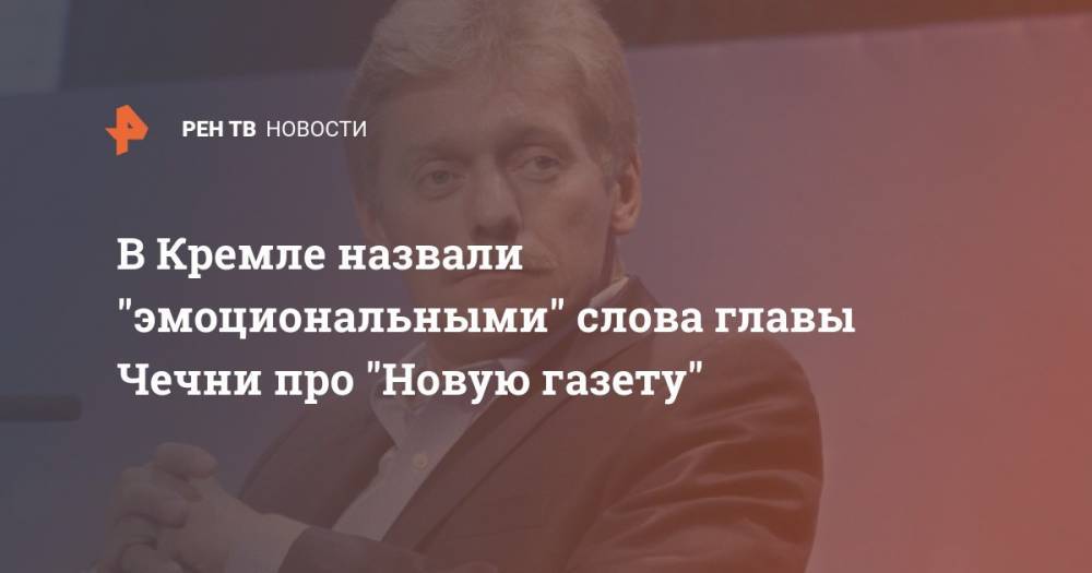 Дмитрий Песков - Рамзан Кадыров - В Кремле назвали "эмоциональными" слова главы Чечни про "Новую газету" - ren.tv - Россия - респ. Чечня