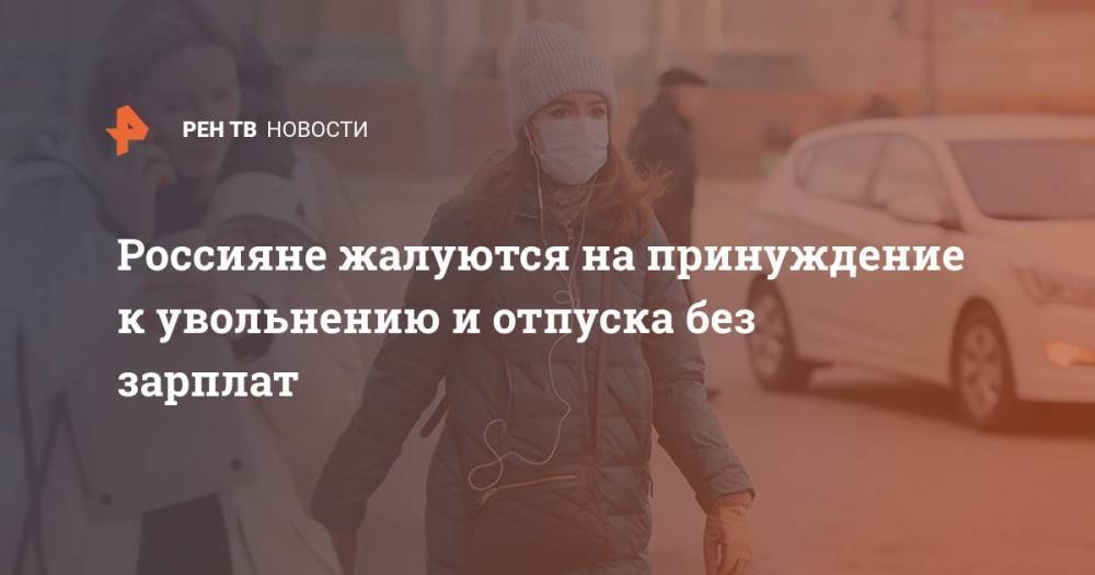 Владимир Путин - Россияне жалуются на принуждение к увольнению и отпуска без зарплат - ren.tv - Россия