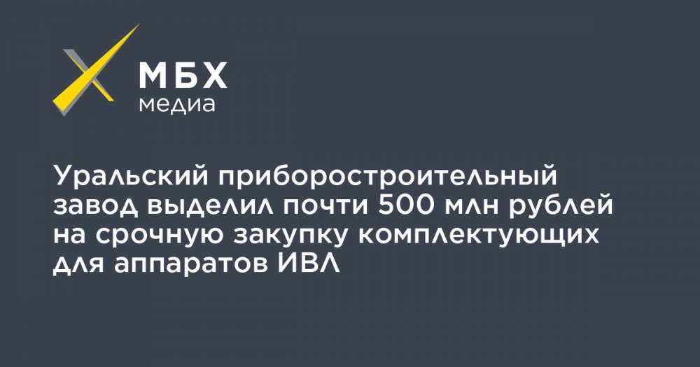 Уральский приборостроительный завод выделил почти 500 млн рублей на срочную закупку комплектующих для аппаратов ИВЛ - mbk.news - Рязань - Уральск