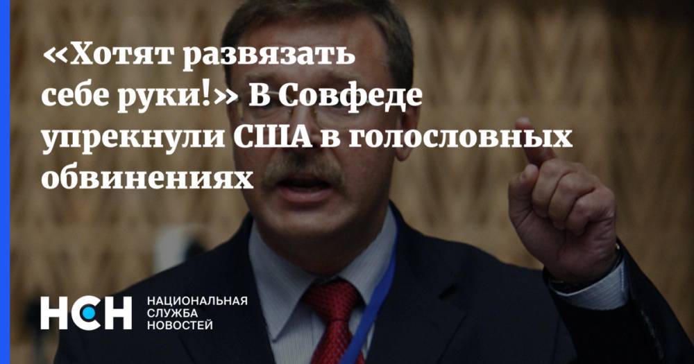 Константин Косачев - «Хотят развязать себе руки!» В Совфеде упрекнули США в голословных обвинениях - nsn.fm - Россия - США