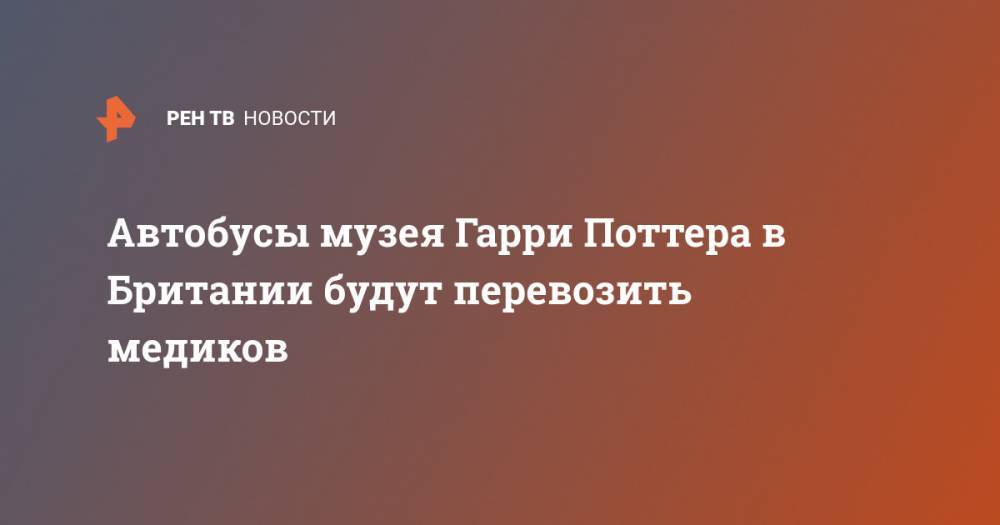 Гарри Поттер - Джоан Роулинг - Автобусы музея Гарри Поттера в Британии будут перевозить медиков - ren.tv - Россия - Англия