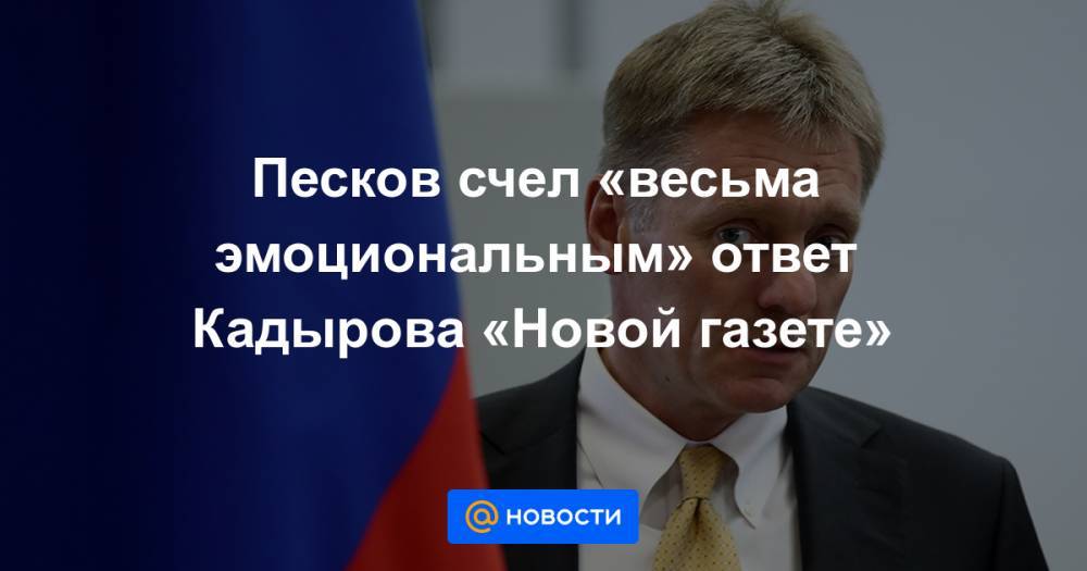 Песков счел «весьма эмоциональным» ответ Кадырова «Новой газете» - news.mail.ru - респ. Чечня