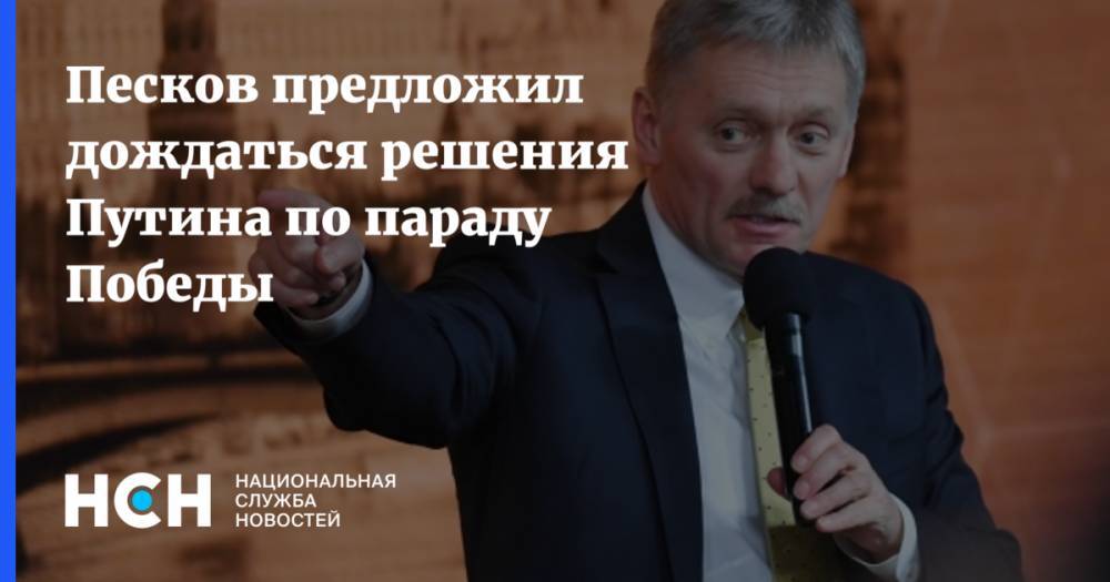 Владимир Путин - Дмитрий Песков - Валентина Матвиенко - Песков предложил дождаться решения Путина по параду Победы - nsn.fm - Россия