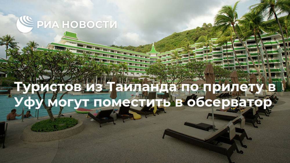 Радий Хабиров - Туристов из Таиланда по прилету в Уфу могут поместить в обсерватор - ria.ru - Башкирия - Челябинская обл. - Уфа - Пермь - Казань - Таиланд - Оренбургская обл. - Бангкок - Дальний Восток