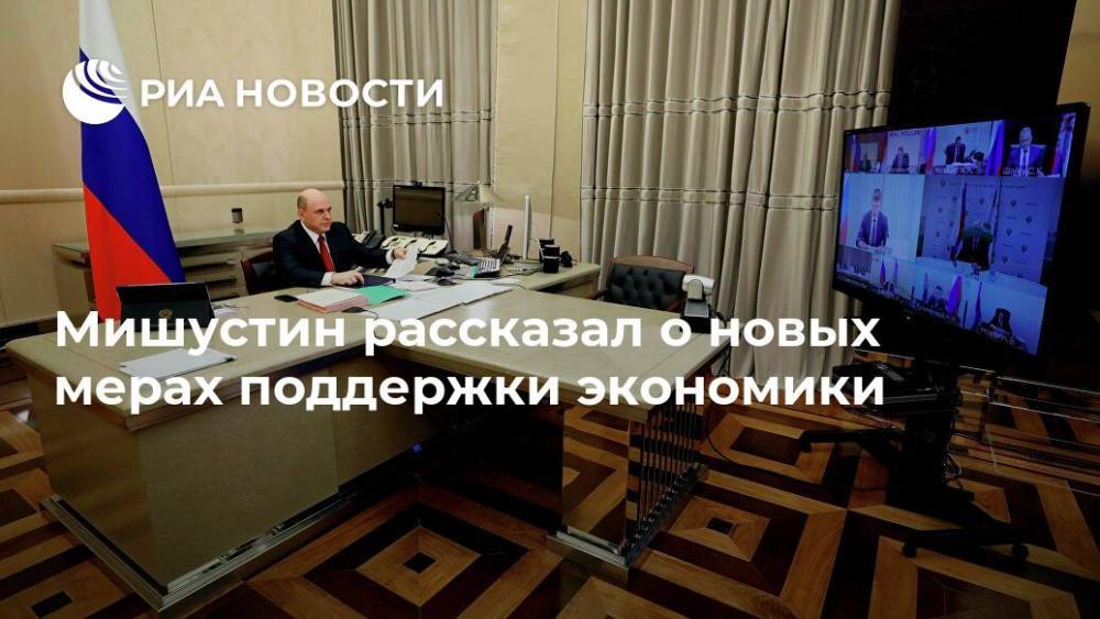Михаил Мишустин - Мишустин рассказал о новых мерах поддержки экономики - ria.ru - Москва - Владимир Путин