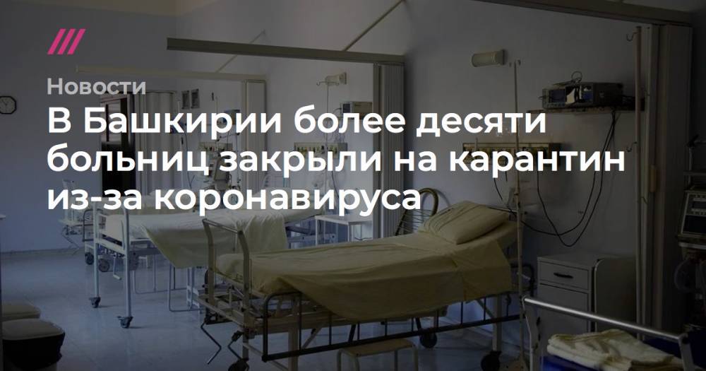 В Башкирии более десяти больниц закрыли на карантин из-за коронавируса - tvrain.ru - Башкирия - Уфа - Октябрьск - Бирск