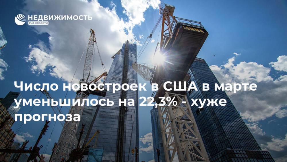 Число новостроек в США в марте уменьшилось на 22,3% - хуже прогноза - realty.ria.ru - Москва - США - Строительство