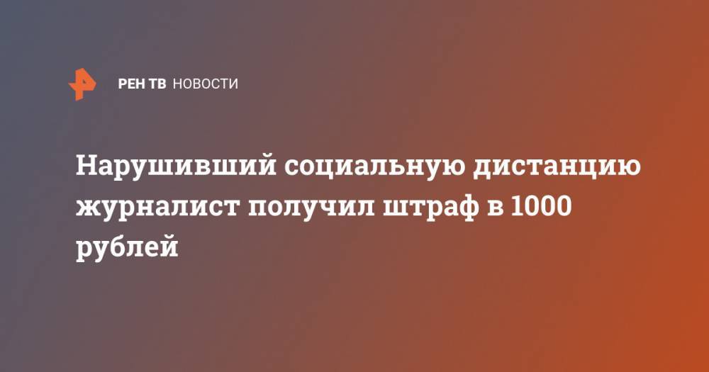 Леонид Соловьев - Нарушивший социальную дистанцию журналист получил штраф в 1000 рублей - ren.tv - Россия - Московская обл.