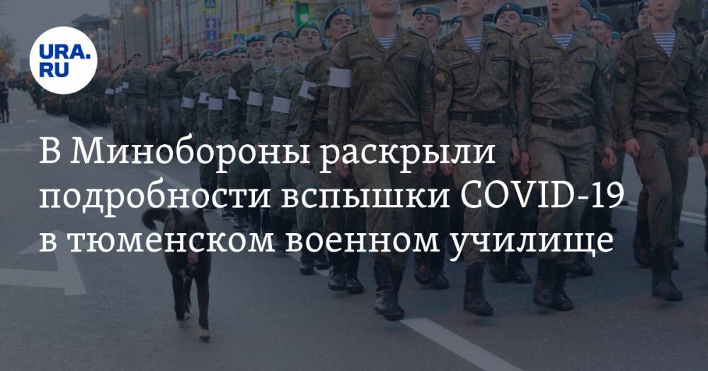 В Минобороны раскрыли подробности вспышки COVID-19 в тюменском военном училище - ura.news - Россия - Тюменская обл.